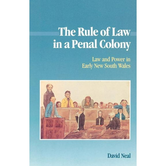Studies in Australian History The Rule of Law in a Penal Colony: Law and Politics in Early New South Wales, (Paperback)