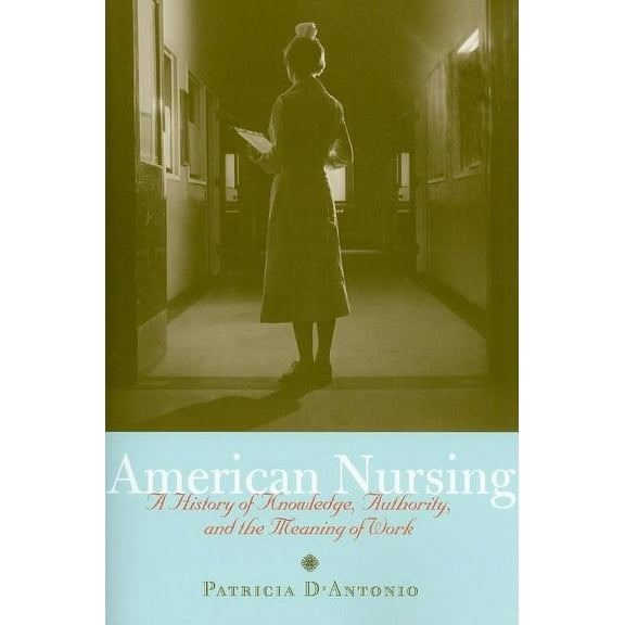 American Nursing: A History of Knowledge, Authority, and the Meaning of Work, (Paperback)