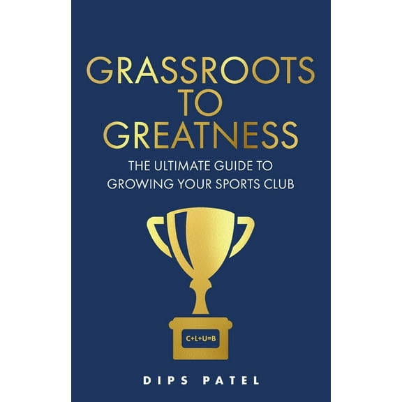 Grassroots to Greatness: The Ultimate Guide to Growing Your Sports Club, (Paperback)