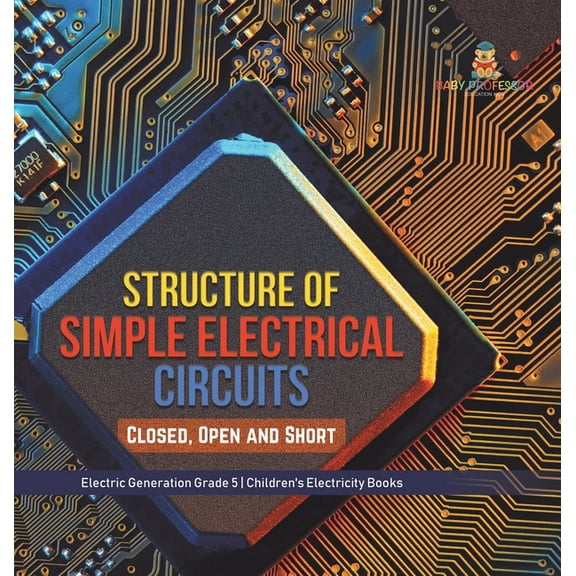 Structure of Simple Electrical Circuits: Closed, Open and Short Electric Generation Grade 5 Children's Electricity Books, (Hardcover)