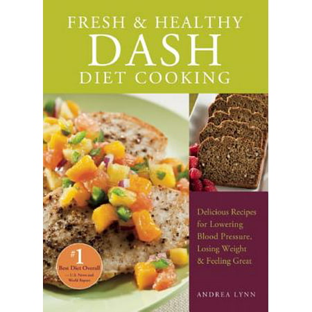 Fresh and Healthy Dash Diet Cooking : 101 Delicious Recipes for Lowering Blood Pressure, Losing Weight and Feeling
