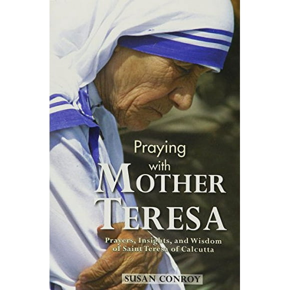 Praying with Mother Teresa: Prayers, Insights, and Wisdom of Saint Teresa of Calcutta