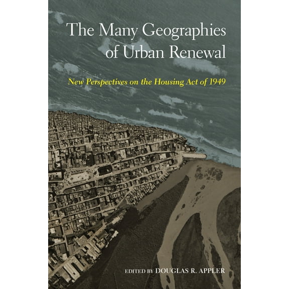 The Many Geographies of Urban Renewal : New Perspectives on the Housing Act of 1949 (Paperback)