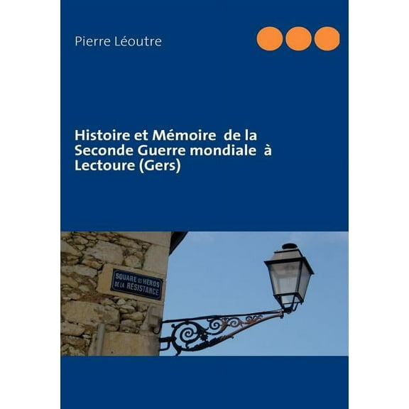 Histoire et MÃ©moire de la Seconde Guerre mondiale Ã  Lectoure (Gers), (Paperback)