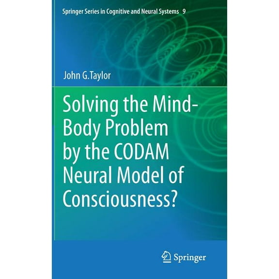 Springer Cognitive and Neural Systems Solving the Mind-Body Problem by the Codam Neural Model of Consciousness?, Book 9, (Hardcover)