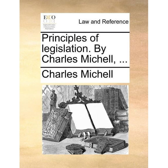 Principles of legislation. By Charles Michell, ... (Paperback)