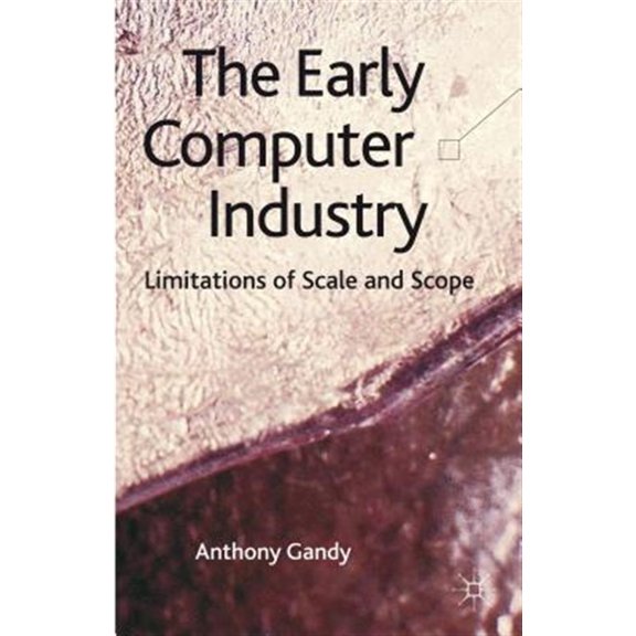 Pre-Owned The Early Computer Industry: Limitations of Scale and Scope, (Hardcover)