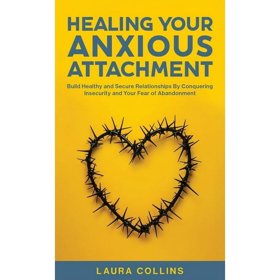 Healing Your Anxious Attachment: Build Healthy and Secure Relationships By Conquering Insecurity and Your Fear of Abando, (Hardcover)