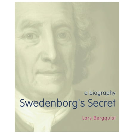 Swedenborgs Secret The Meaning And Significance Of The Word Of God The Life Of The Angels And Service To God A Biography - 