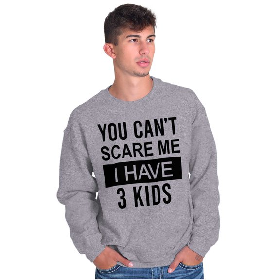 You Cant Scare Me I Have 3 Kids Sweatshirt for Men or Women Brisco Brands S