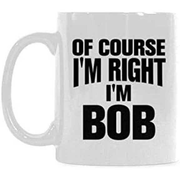 Of Course I'm Right I'm Bob Coffee Mug or Tea Cup Ceramic Material Mugs White 11OZ Inspirational gifts for friends