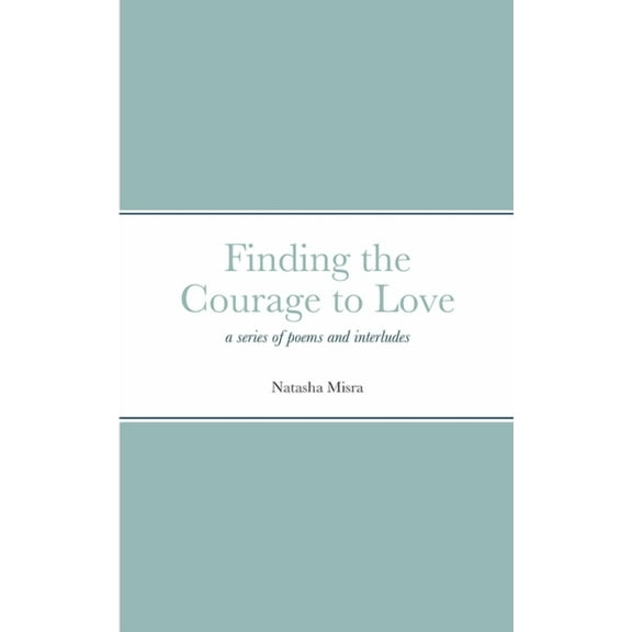 Finding the Courage to Love: a series of poems and interludes (Paperback)