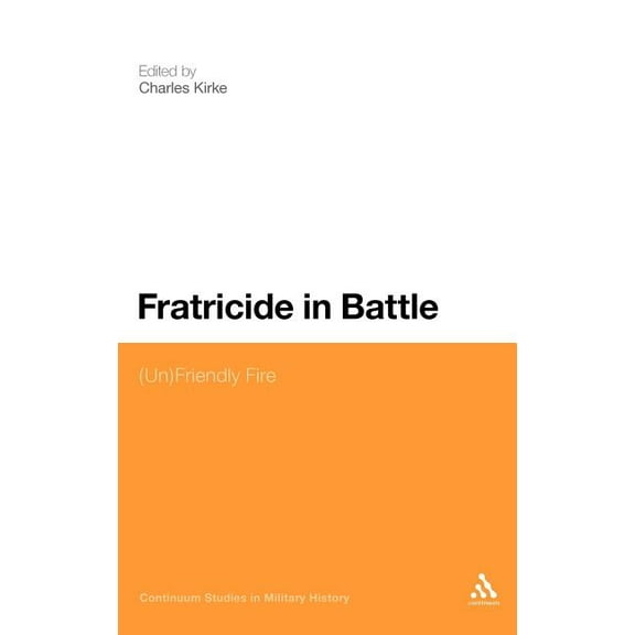 Bloomsbury Studies in Military History Fratricide in Battle: (Un)Friendly Fire, (Hardcover)