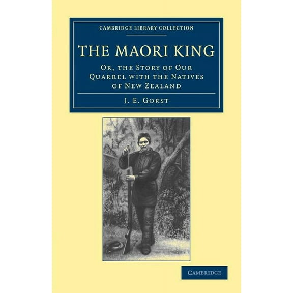 Cambridge Library Collection - History o The Maori King: Or, the Story of Our Quarrel with the Natives of New Zealand, (Paperback)