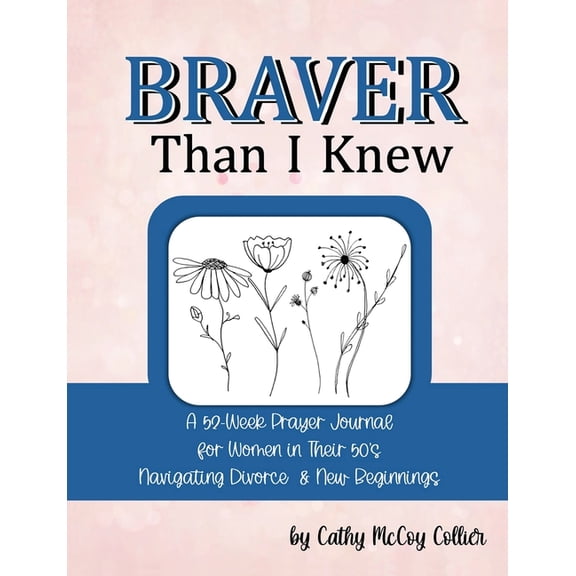Braver Than I Knew: A 52-Week Prayer Journal for Women in Their 50's Navigating Divorce & New Beginnings, (Paperback)