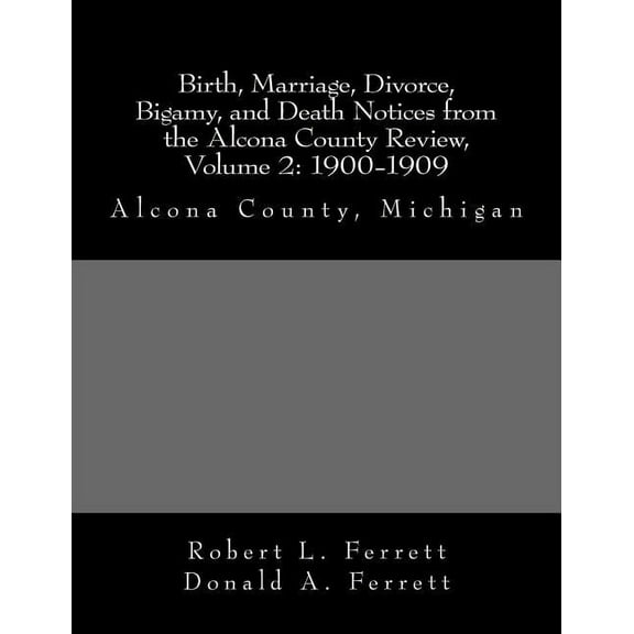 Birth, Marriage, Divorce, Bigamy, and Death Notices from the Alcona County Review, Volume 2: 1900-1909: Alcona County, Michigan Paperback