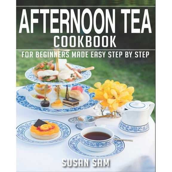 Afternoon Tea Cookbook: Book 2, for Beginners Made Easy Step by Step (Paperback) by Susan Sam