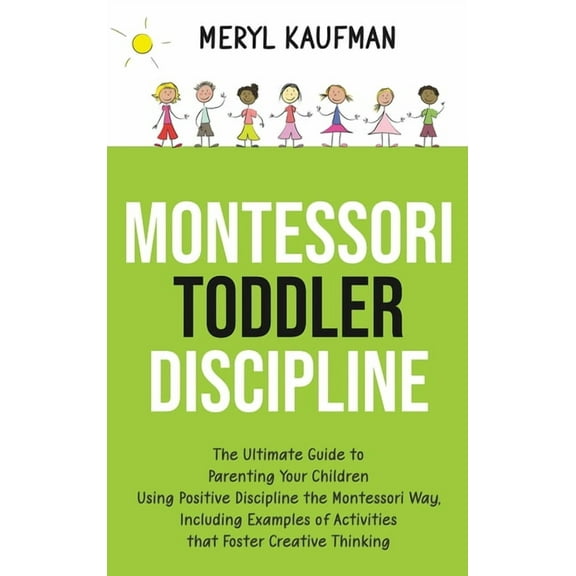 Montessori Toddler Discipline: The Ultimate Guide to Parenting Your Children Using Positive Discipline the Montessori Wa, (Hardcover)