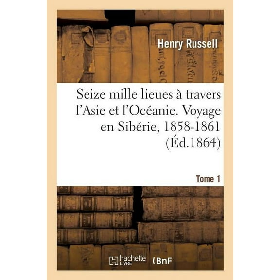 Seize Mille Lieues À Travers l'Asie Et l'Océanie. Voyage En Sibérie, Désert de Gobi, Pékin: Fleuve Amour, Japon, Austral, (Paperback)