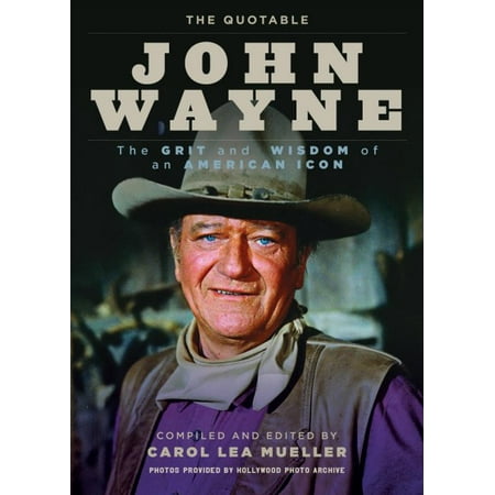 The Quotable John Wayne : The Grit and Wisdom of an American