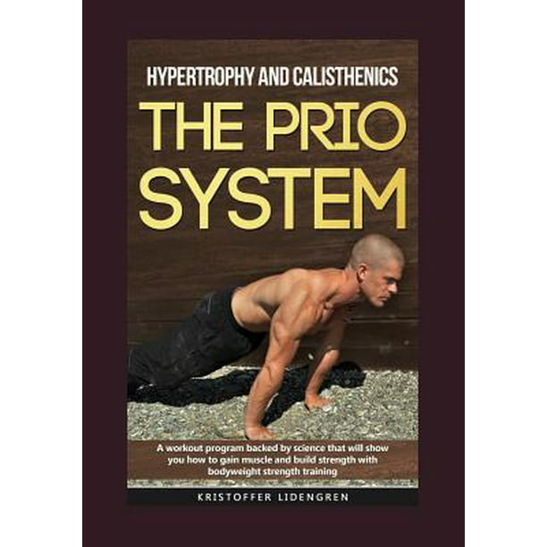 Hypertrophy And Calisthenics The Prio System : A Workout Program Backed By Science That Will Show You How To Gain Muscle And Build Strength With Bodyweight Strength Training. (Paperback) - Walmart.com