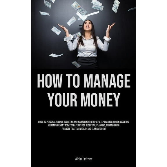 How To Manage Your Money: Guide To Personal Finance Budgeting And Management: Step-By-Step Plan For Money Budgeting And , (Paperback)