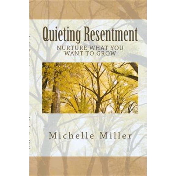 Pre-Owned Quieting Resentment: Nurture What You Want To Grow (Paperback) by Michelle Miller