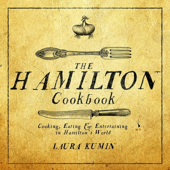 The Hamilton Cookbook : Cooking, Eating, and Entertaining in Hamilton's World (Paperback)