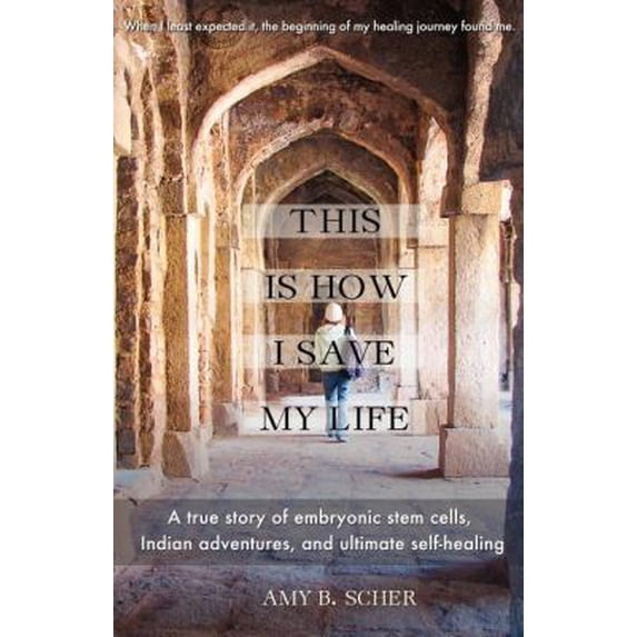 Pre-Owned This Is How I Save My Life: A True Story of Embryonic Stem Cells, Indian Adventures, and Ultimate Self-Healing (Paperback) 0988498804 9780988498808