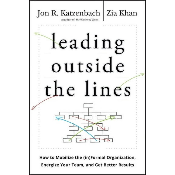 Leading Outside the Lines: How to Mobilize the Informal Organization, Energize Your Team, and Get Better Results, (Hardcover)