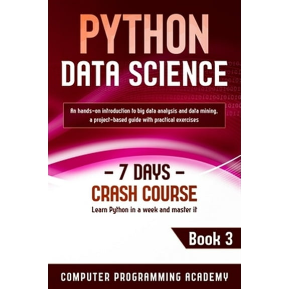 Python Data Science: Learn Python in a Week and Master It. An Hands-On Introduction to Big Data Analysis and Mining, a Project-Based Guide