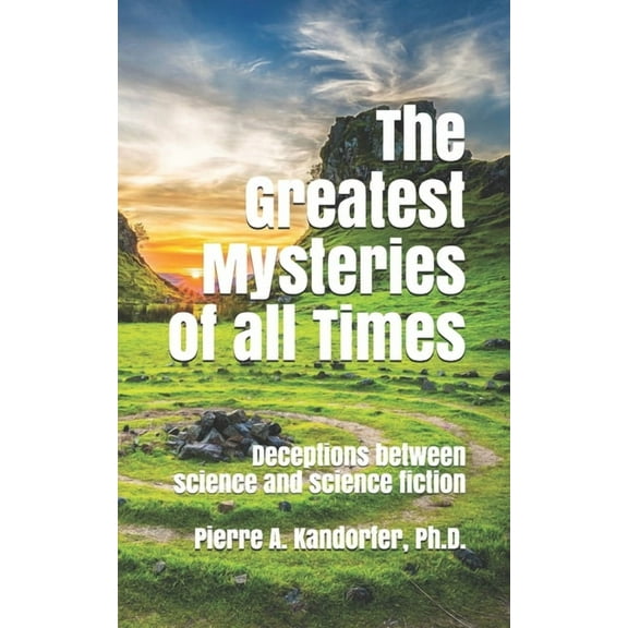 The Greatest Mysteries of all Times: Deceptions between science and science fiction (Paperback) by Pierre A Kandorfer