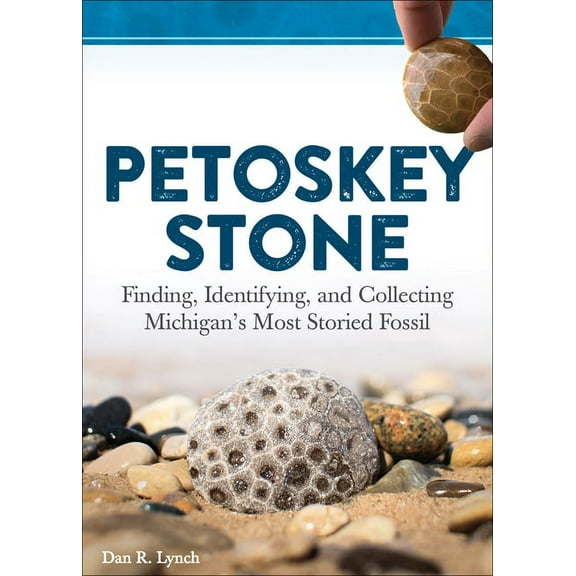Petoskey Stone: Finding, Identifying, and Collecting Michigan's Most Storied Fossil, (Paperback)