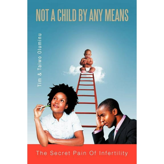 Not a Child by Any Means : The Secret Pain of Infertility