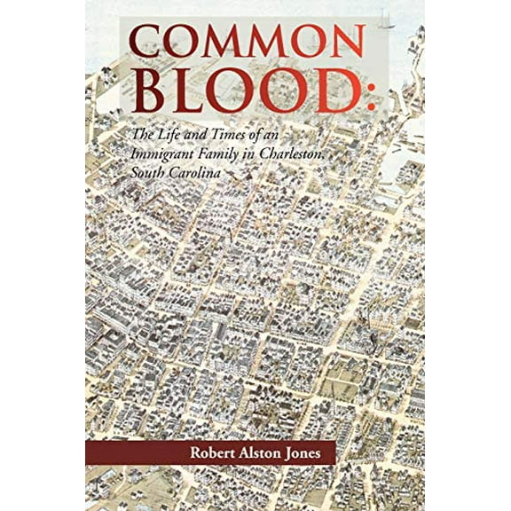 Common Blood: The Life and Times of an Immigrant Family in Charleston, SC. -- Robert A. Jones