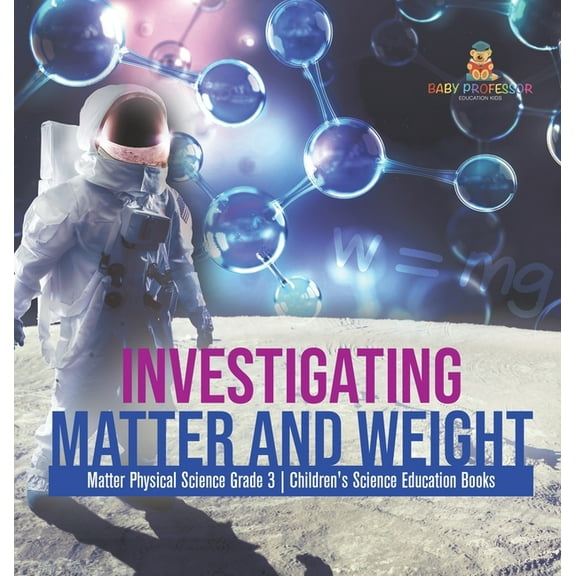 Investigating Matter and Weight Matter Physical Science Grade 3 Children's Science Education Books, (Hardcover)