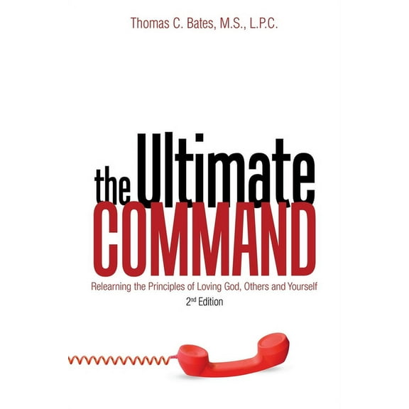 Ultimate Command : Relearning the Principals of Loving God, Others and Yourself