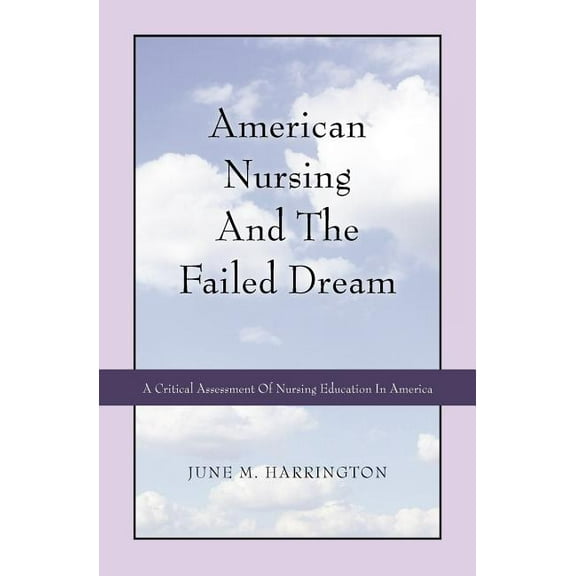 American Nursing and the Failed Dream: A Critical Assessment of Nursing Education in America (Paperback)