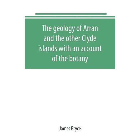 The geology of Arran and the other Clyde islands with an account of the botany, natural history, and antiquities, notice, (Paperback)