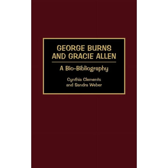 Bio-Bibliographies in the Performing Art George Burns and Gracie Allen: A Bio-Bibliography, (Hardcover)