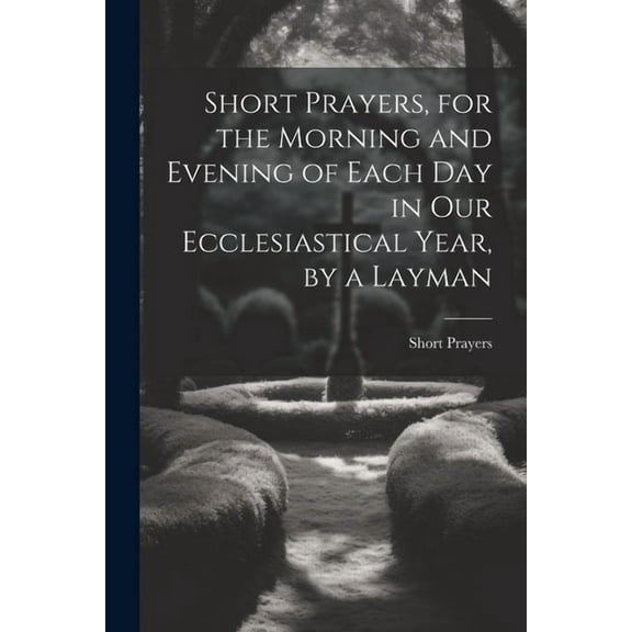 Short Prayers, for the Morning and Evening of Each Day in Our Ecclesiastical Year, by a Layman (Paperback)