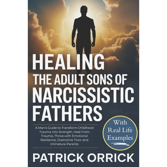 Healing the Adult Sons of Narcissistic Fathers: A Man's Guide to Transform Childhood Trauma into Strength, Heal From Tra, (Paperback)