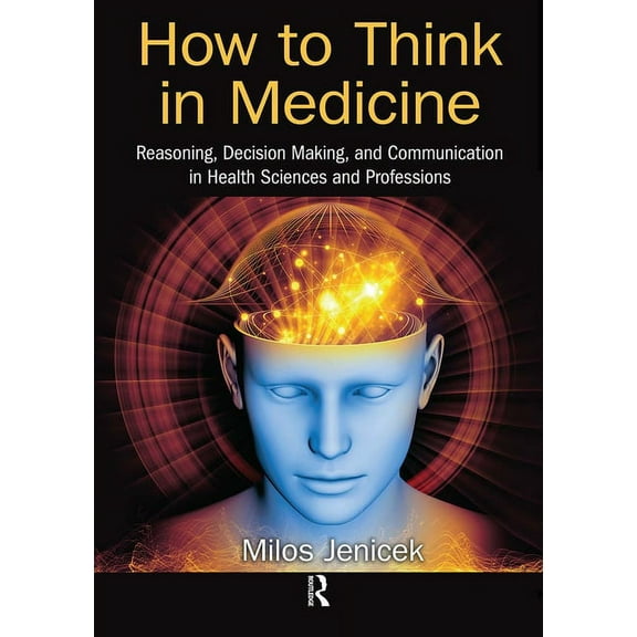 How to Think in Medicine: Reasoning, Decision Making, and Communication in Health Sciences and Professions, (Paperback)