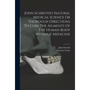 John Schroth's Natural Medical Science Or Thorough Directions To Cure The Ailments Of The Human Body Without Medicine (Paperback)
