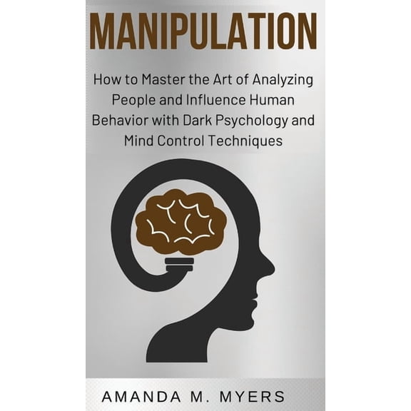 Manipulation: How to Master the Art of Analyzing People and Influence Human Behavior with Dark Psychology and Mind Contr, (Hardcover)