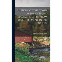 History of the Town of Shrewsbury, Massachusetts, From its Settlement in 1717 to 1829; Volume 1 (Hardcover)