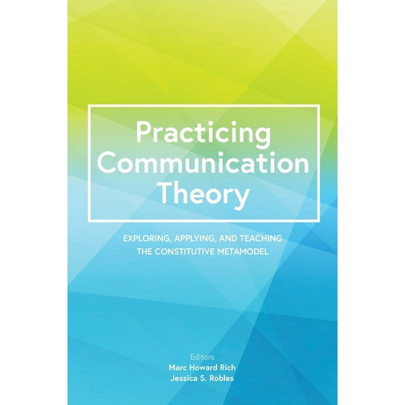 Practicing Communication Theory: Exploring, Applying, and Teaching the Constitutive Metamodel, (Paperback)