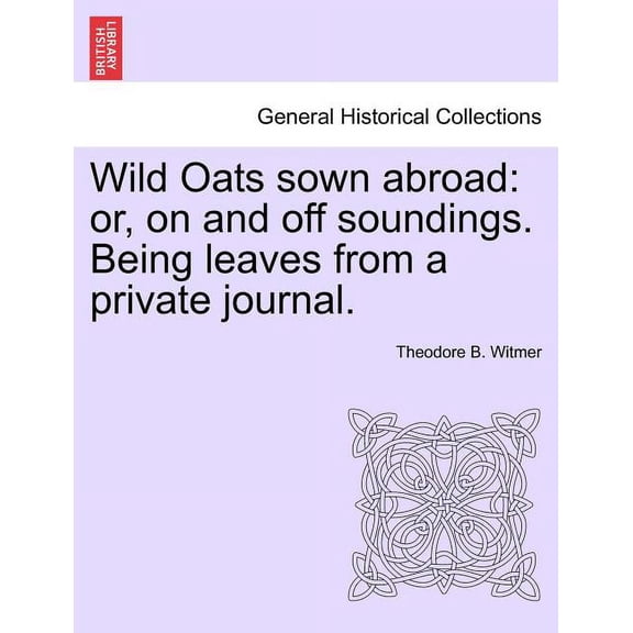Wild Oats Sown Abroad : Or, on and Off Soundings. Being Leaves from a Private Journal. (Paperback)