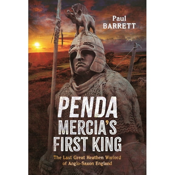 Penda, Mercia's First King: The Last Great Heathen Warlord of Anglo-Saxon England, (Hardcover)