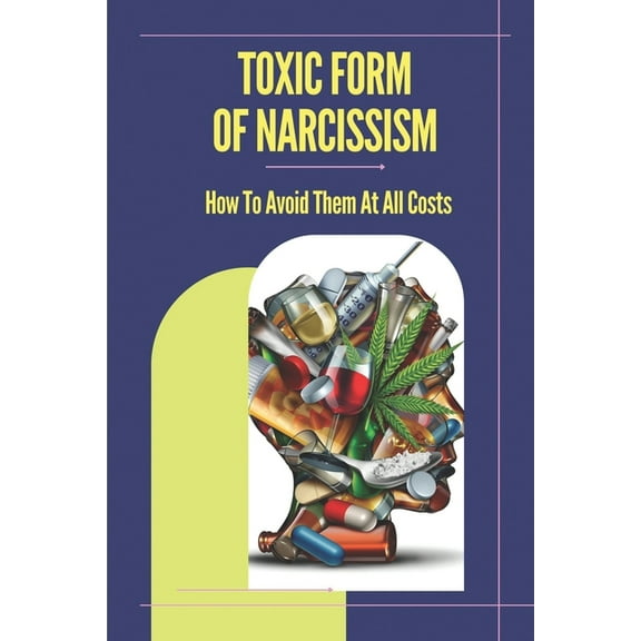 Toxic Form Of Narcissism: How To Avoid Them At All Costs: Tips For Dealing With A Narcissistic Personality (Paperback)